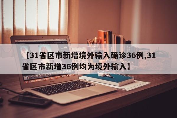 【31省区市新增境外输入确诊36例,31省区市新增36例均为境外输入】