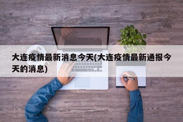 大连疫情最新消息今天(大连疫情最新通报今天的消息)