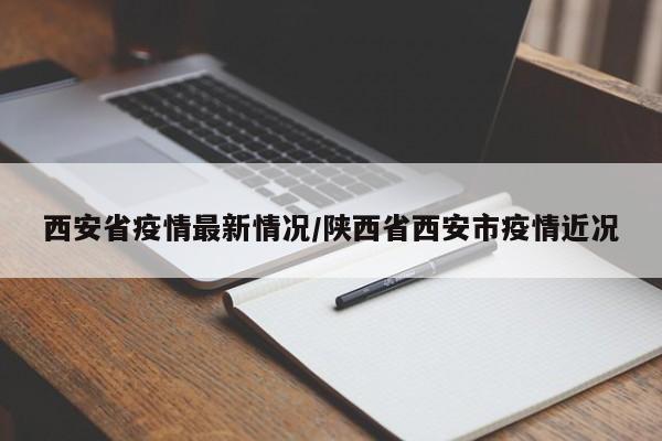 西安省疫情最新情况/陕西省西安市疫情近况