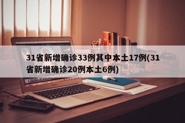 31省新增确诊33例其中本土17例(31省新增确诊20例本土6例)