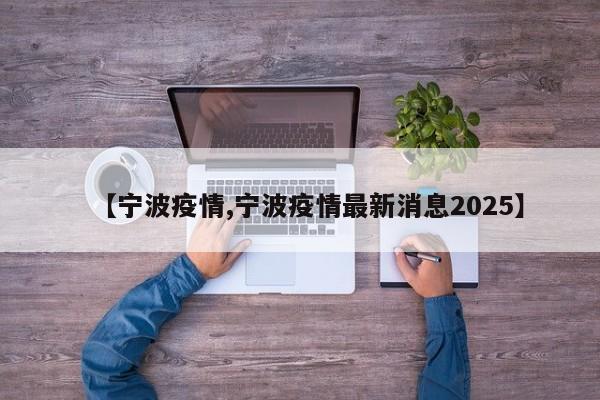 【宁波疫情,宁波疫情最新消息2025】
