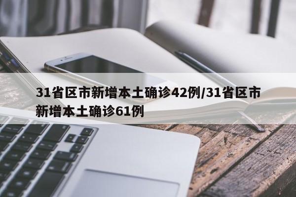 31省区市新增本土确诊42例/31省区市新增本土确诊61例