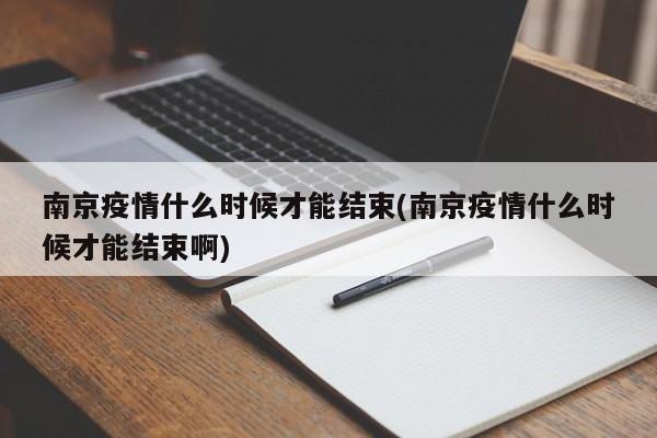 南京疫情什么时候才能结束(南京疫情什么时候才能结束啊)