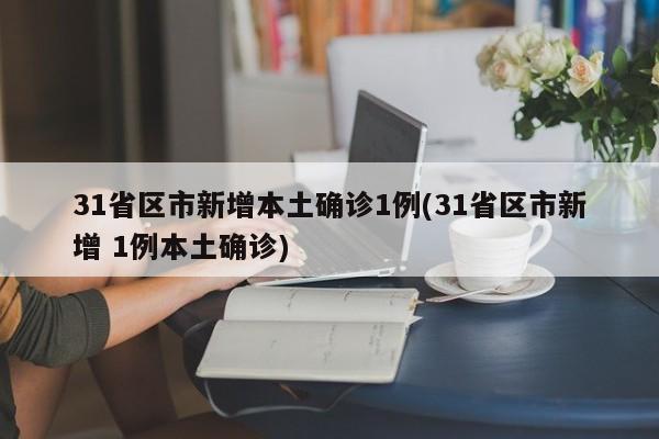 31省区市新增本土确诊1例(31省区市新增 1例本土确诊)