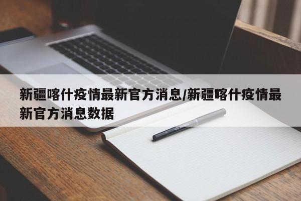 新疆喀什疫情最新官方消息/新疆喀什疫情最新官方消息数据