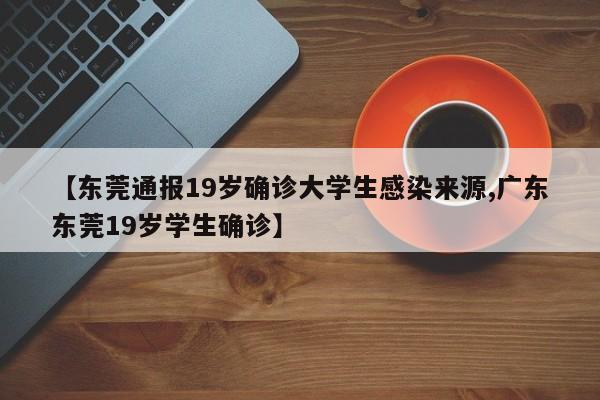 【东莞通报19岁确诊大学生感染来源,广东东莞19岁学生确诊】