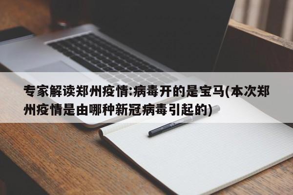 专家解读郑州疫情:病毒开的是宝马(本次郑州疫情是由哪种新冠病毒引起的)