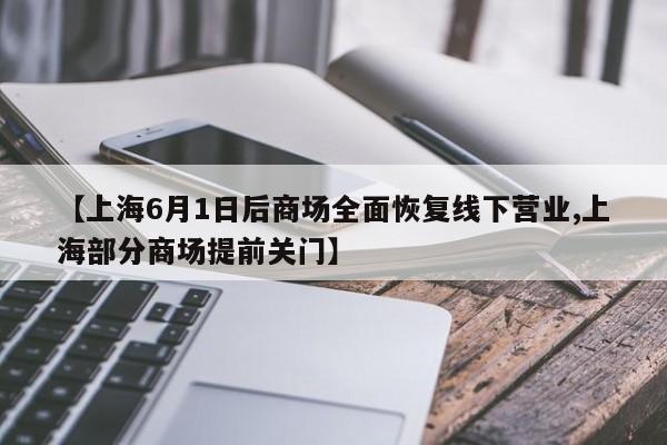 【上海6月1日后商场全面恢复线下营业,上海部分商场提前关门】