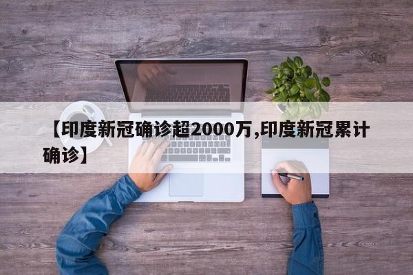 【印度新冠确诊超2000万,印度新冠累计确诊】