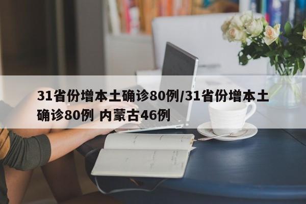 31省份增本土确诊80例/31省份增本土确诊80例 内蒙古46例