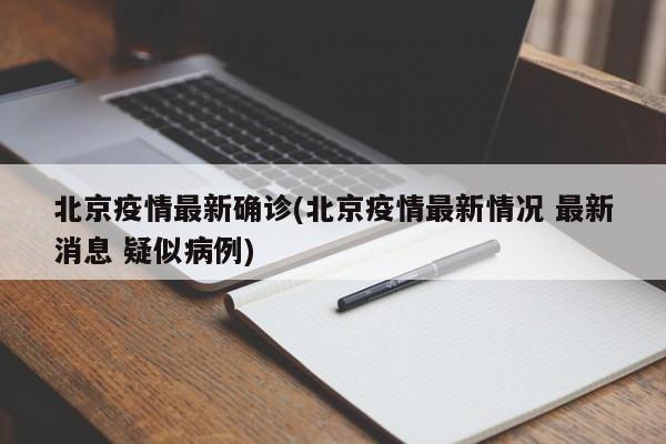 北京疫情最新确诊(北京疫情最新情况 最新消息 疑似病例)