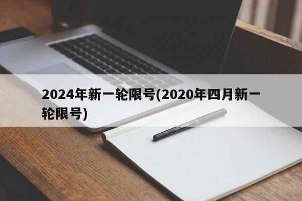 2024年新一轮限号(2020年四月新一轮限号)