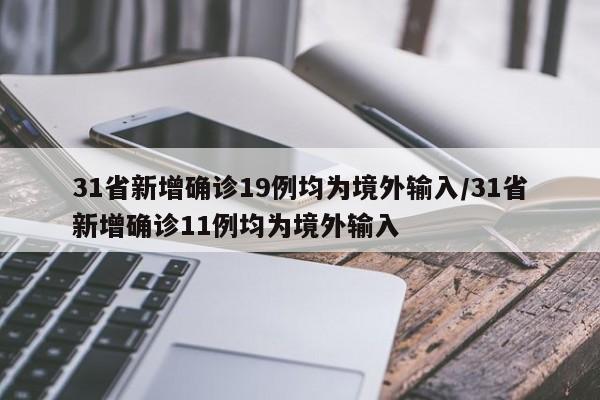 31省新增确诊19例均为境外输入/31省新增确诊11例均为境外输入