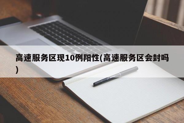 高速服务区现10例阳性(高速服务区会封吗)