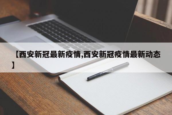 【西安新冠最新疫情,西安新冠疫情最新动态】