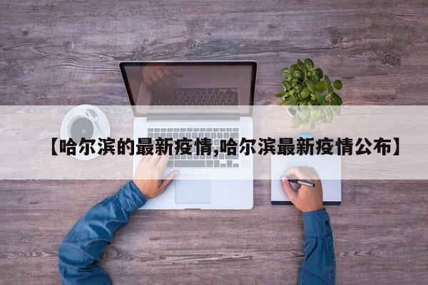 【哈尔滨的最新疫情,哈尔滨最新疫情公布】
