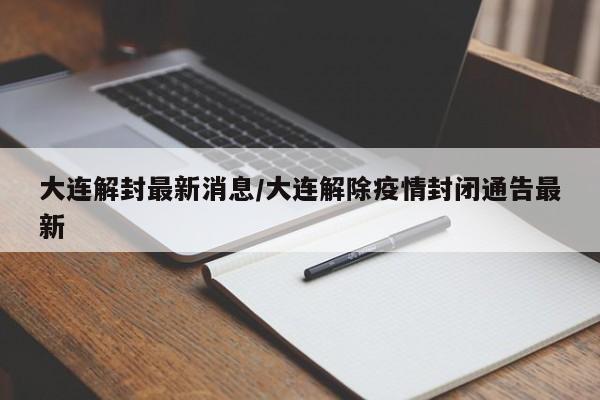 大连解封最新消息/大连解除疫情封闭通告最新