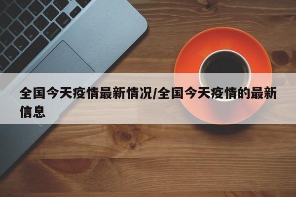 全国今天疫情最新情况/全国今天疫情的最新信息