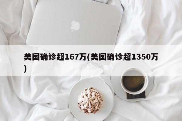 美国确诊超167万(美国确诊超1350万)