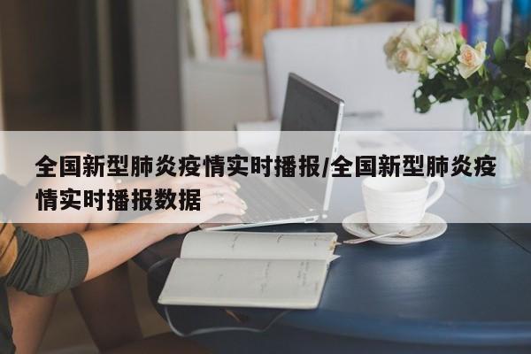 全国新型肺炎疫情实时播报/全国新型肺炎疫情实时播报数据