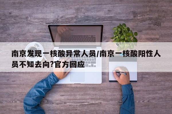 南京发现一核酸异常人员/南京一核酸阳性人员不知去向?官方回应