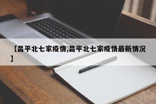 【昌平北七家疫情,昌平北七家疫情最新情况】