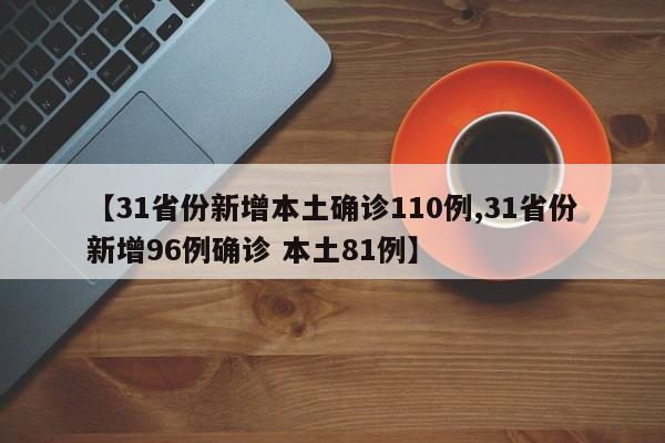 【31省份新增本土确诊110例,31省份新增96例确诊 本土81例】