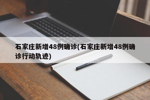 石家庄新增48例确诊(石家庄新增48例确诊行动轨迹)