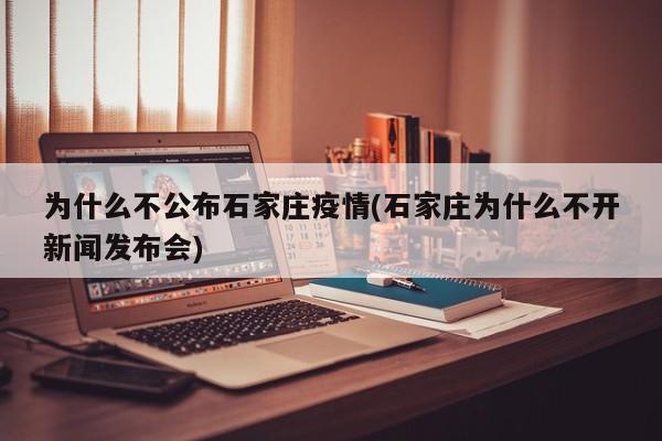 为什么不公布石家庄疫情(石家庄为什么不开新闻发布会)