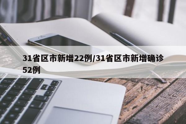 31省区市新增22例/31省区市新增确诊52例