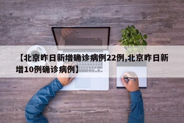 【北京昨日新增确诊病例22例,北京昨日新增10例确诊病例】