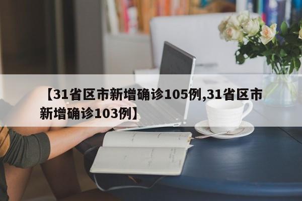 【31省区市新增确诊105例,31省区市新增确诊103例】