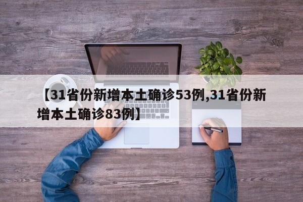 【31省份新增本土确诊53例,31省份新增本土确诊83例】