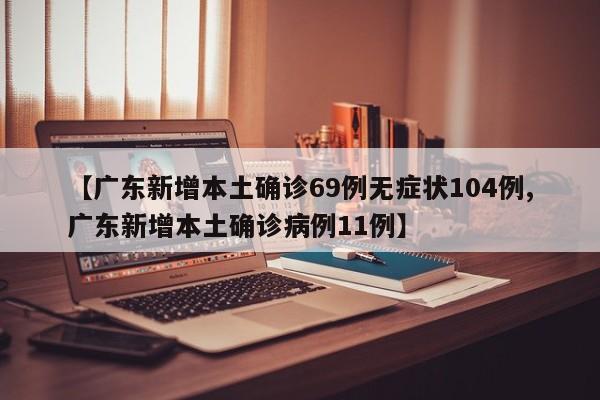 【广东新增本土确诊69例无症状104例,广东新增本土确诊病例11例】