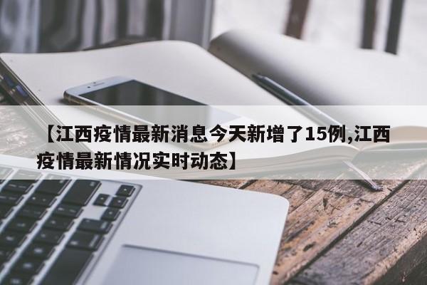 【江西疫情最新消息今天新增了15例,江西疫情最新情况实时动态】