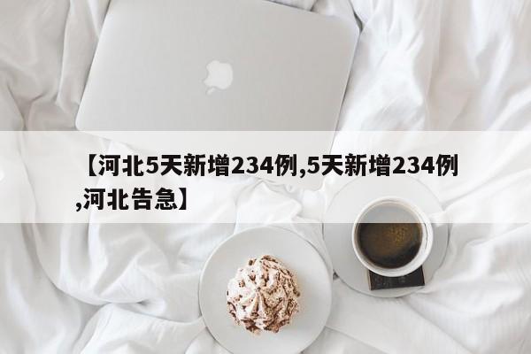 【河北5天新增234例,5天新增234例,河北告急】