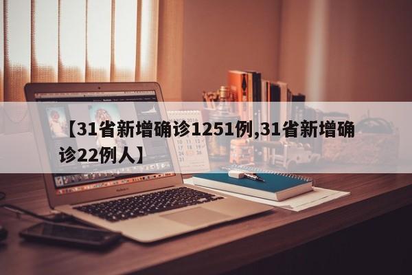 【31省新增确诊1251例,31省新增确诊22例人】