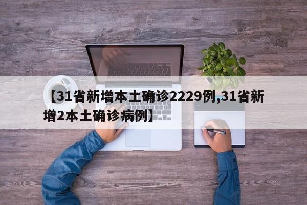 【31省新增本土确诊2229例,31省新增2本土确诊病例】