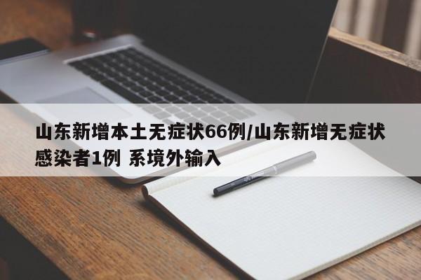 山东新增本土无症状66例/山东新增无症状感染者1例 系境外输入