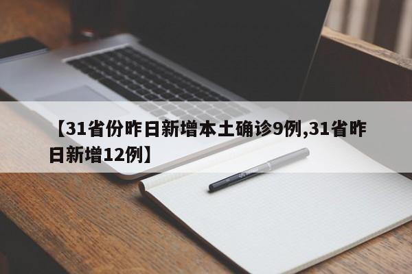【31省份昨日新增本土确诊9例,31省昨日新增12例】