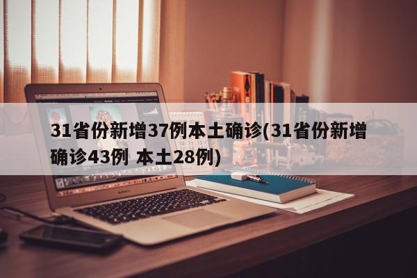31省份新增37例本土确诊(31省份新增确诊43例 本土28例)