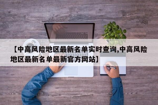 【中高风险地区最新名单实时查询,中高风险地区最新名单最新官方网站】