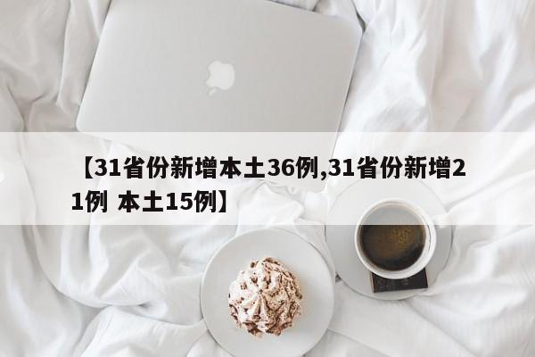 【31省份新增本土36例,31省份新增21例 本土15例】
