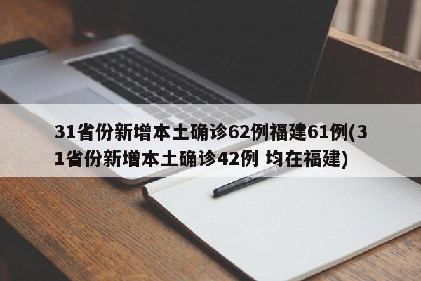 31省份新增本土确诊62例福建61例(31省份新增本土确诊42例 均在福建)