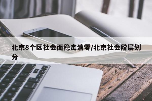 北京8个区社会面稳定清零/北京社会阶层划分