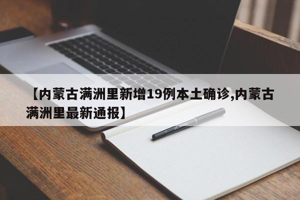 【内蒙古满洲里新增19例本土确诊,内蒙古满洲里最新通报】