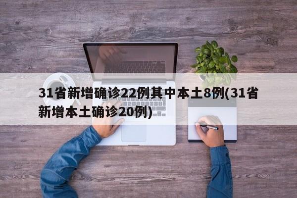 31省新增确诊22例其中本土8例(31省新增本土确诊20例)