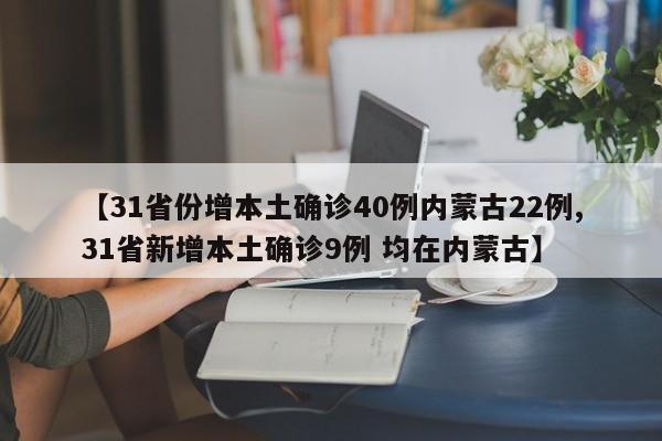 【31省份增本土确诊40例内蒙古22例,31省新增本土确诊9例 均在内蒙古】