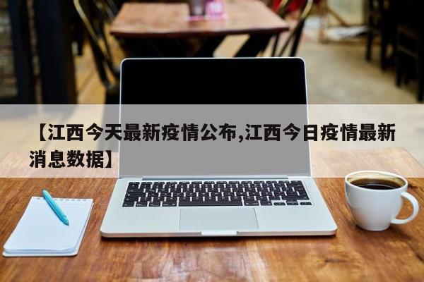 【江西今天最新疫情公布,江西今日疫情最新消息数据】