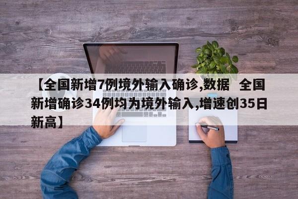 【全国新增7例境外输入确诊,数据 全国新增确诊34例均为境外输入,增速创35日新高】